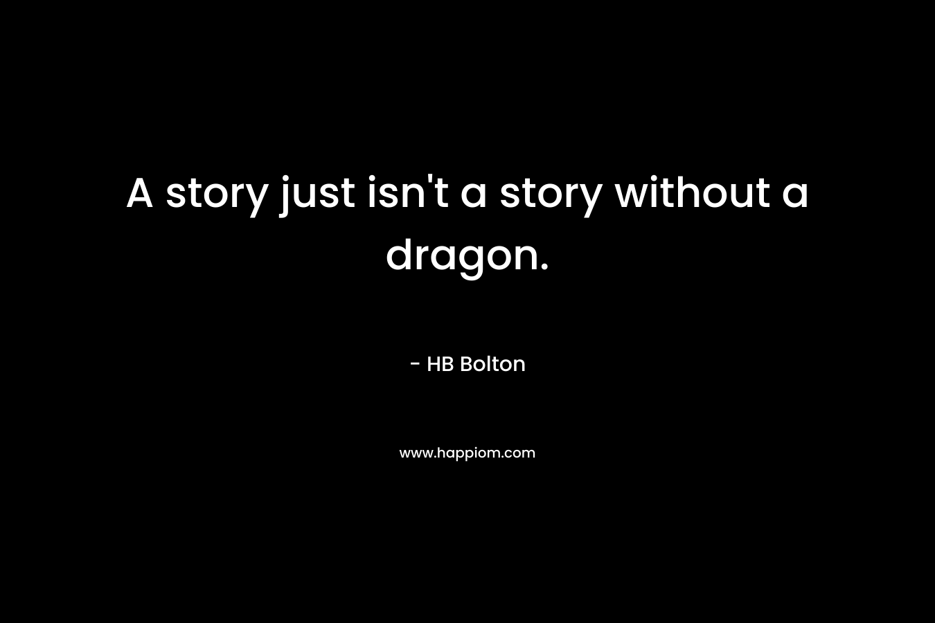 A story just isn’t a story without a dragon. – HB Bolton