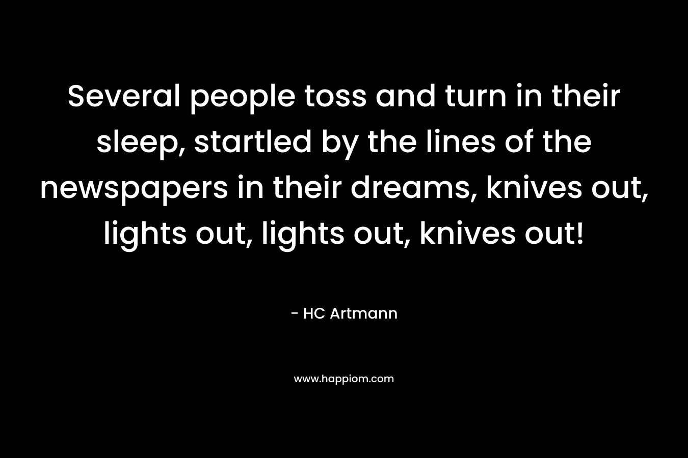 Several people toss and turn in their sleep, startled by the lines of the newspapers in their dreams, knives out, lights out, lights out, knives out! – HC Artmann