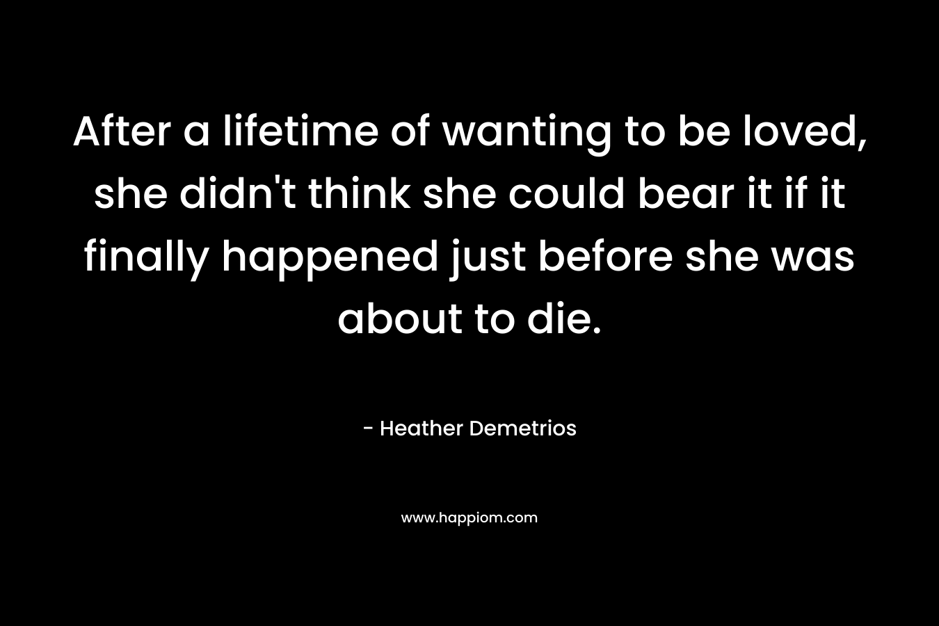 After a lifetime of wanting to be loved, she didn't think she could bear it if it finally happened just before she was about to die.