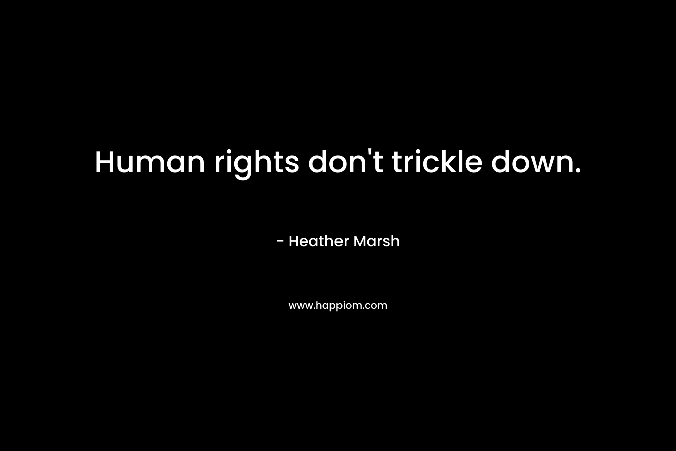 Human rights don’t trickle down. – Heather  Marsh