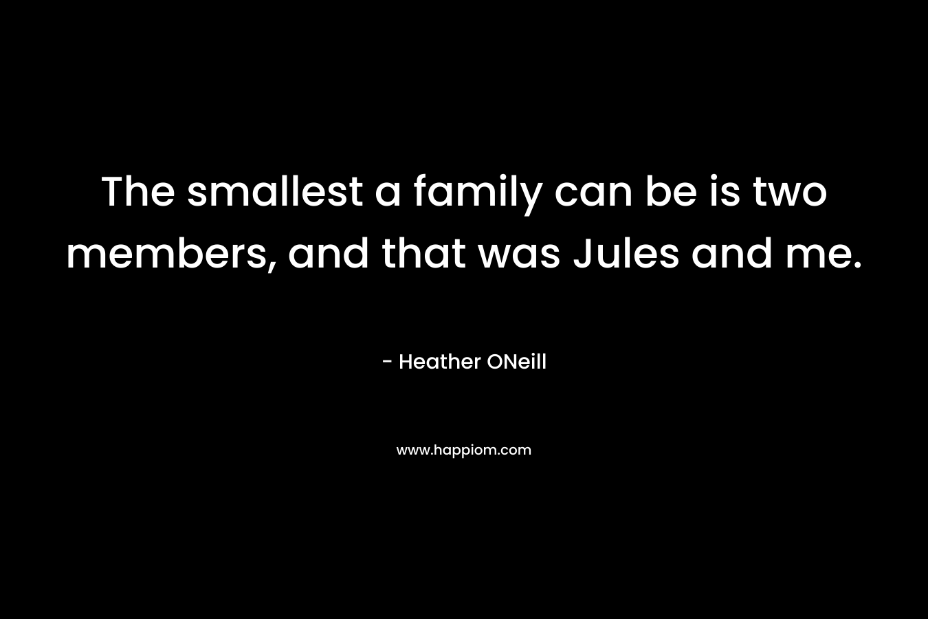 The smallest a family can be is two members, and that was Jules and me. – Heather ONeill