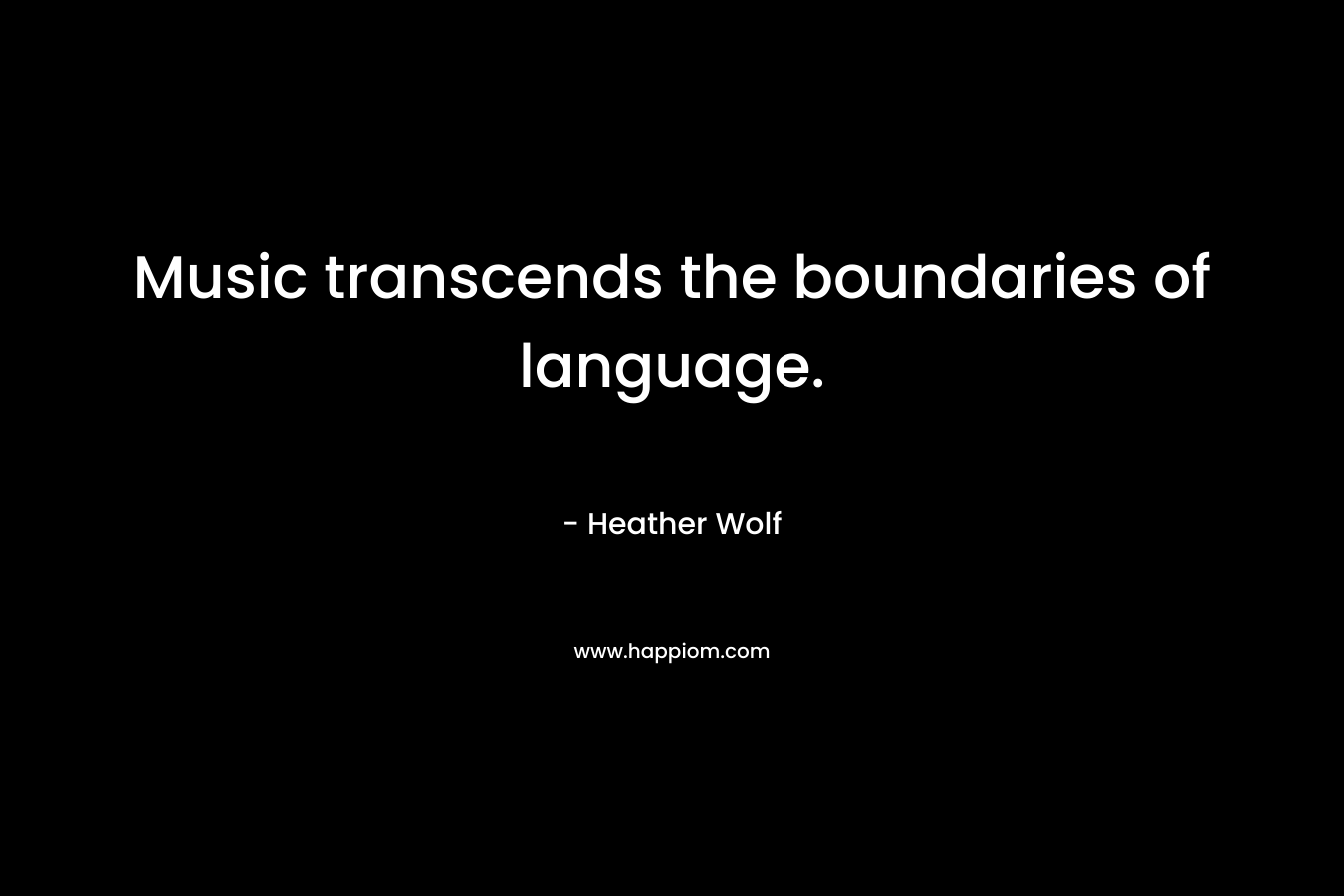 Music transcends the boundaries of language.