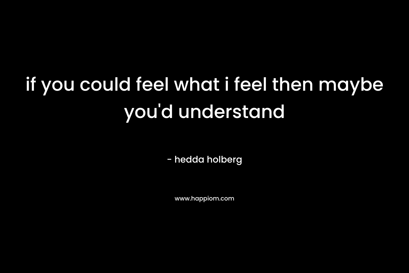 if you could feel what i feel then maybe you’d understand – hedda holberg