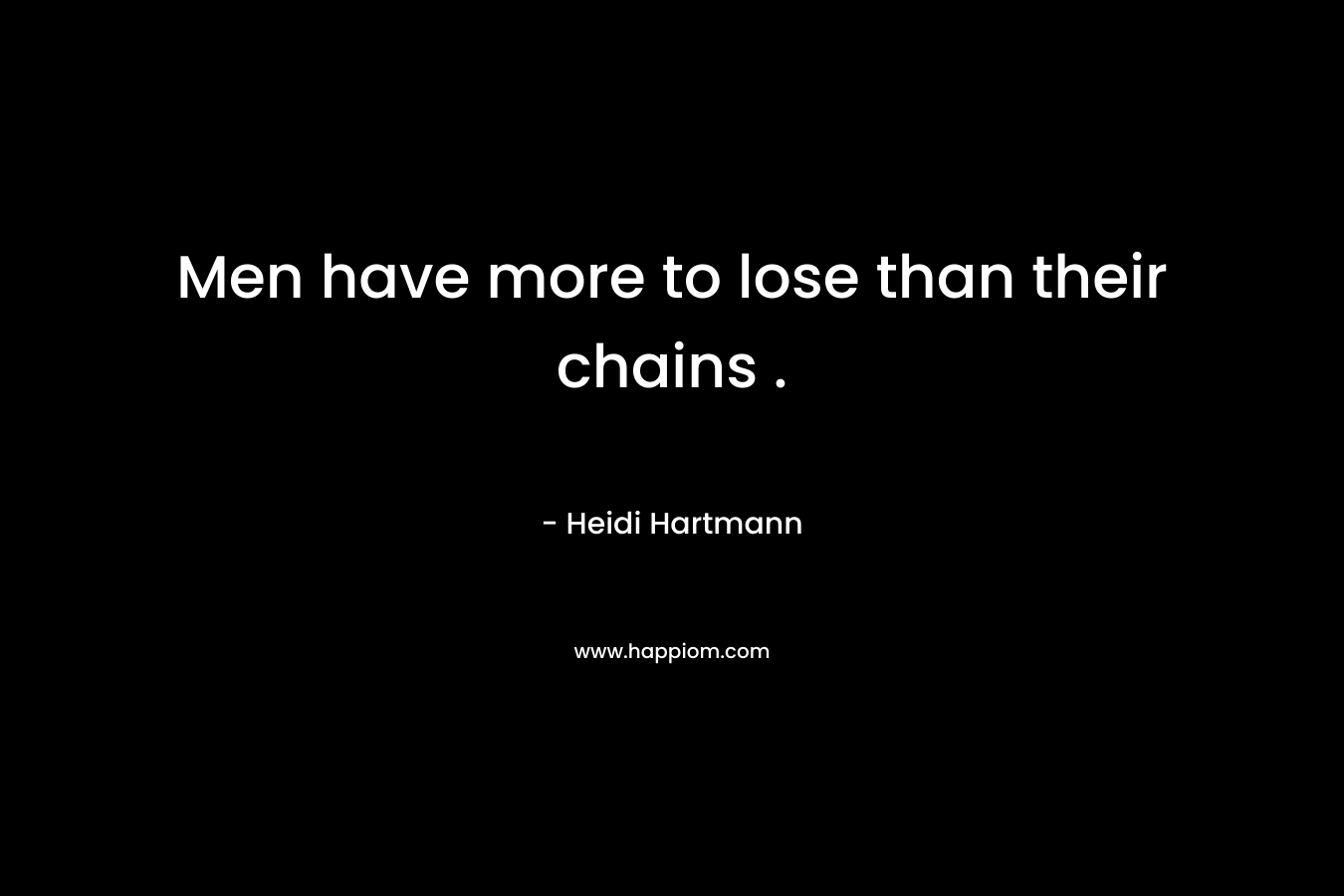 Men have more to lose than their chains . – Heidi Hartmann