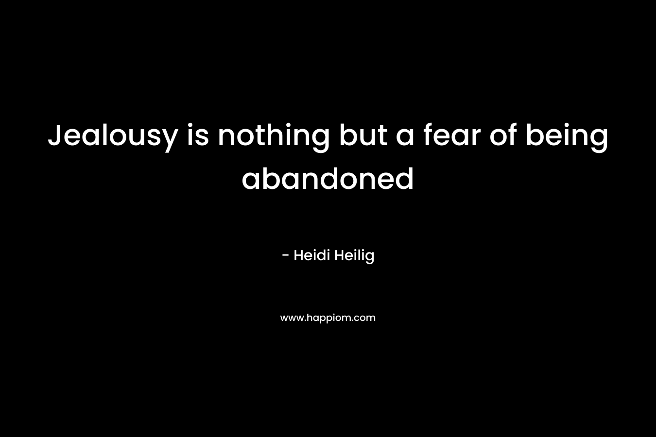Jealousy is nothing but a fear of being abandoned – Heidi Heilig
