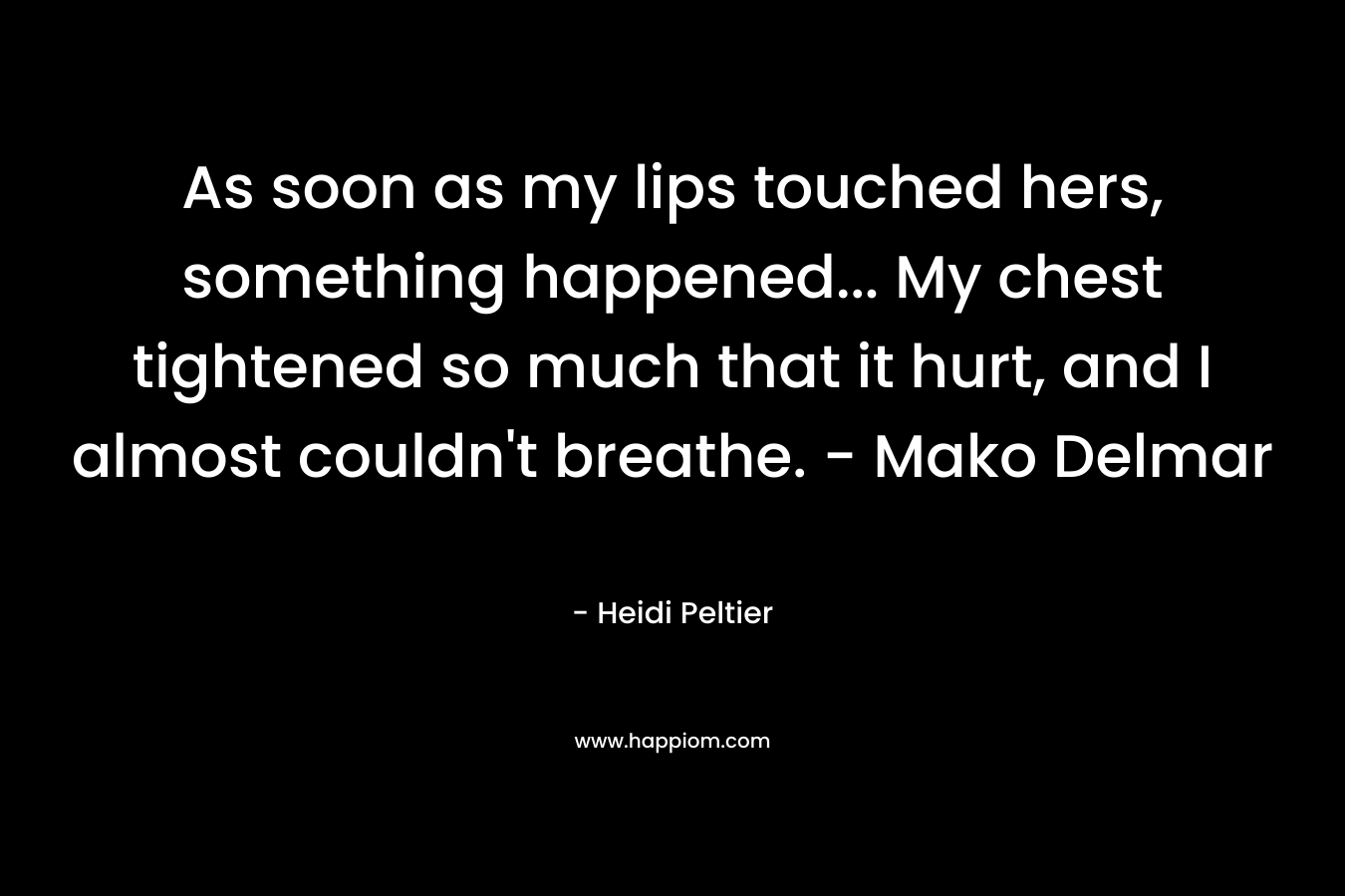 As soon as my lips touched hers, something happened... My chest tightened so much that it hurt, and I almost couldn't breathe. - Mako Delmar