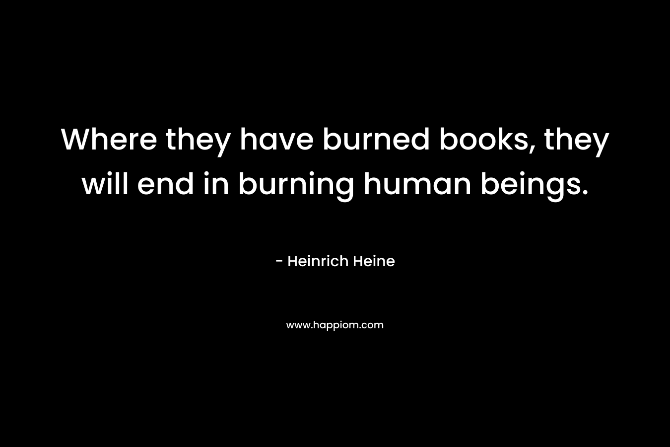 Where they have burned books, they will end in burning human beings.