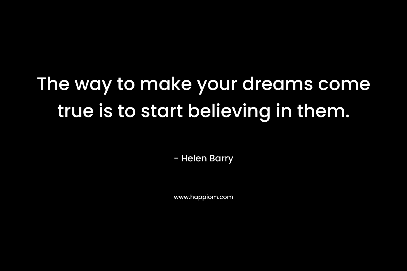 The way to make your dreams come true is to start believing in them.