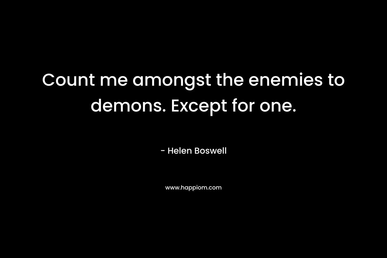 Count me amongst the enemies to demons. Except for one. – Helen Boswell