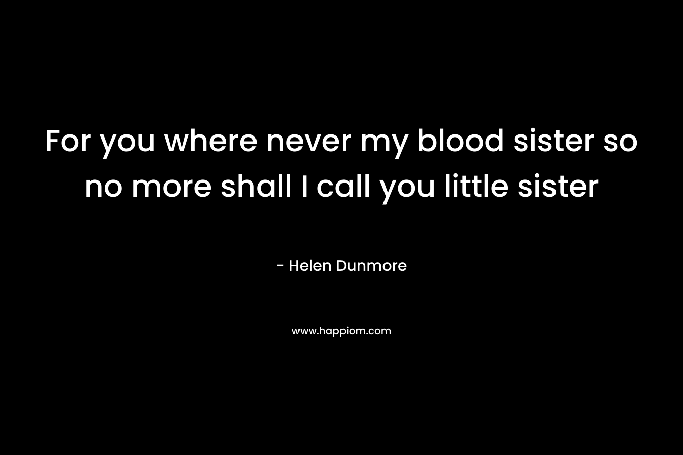 For you where never my blood sister so no more shall I call you little sister