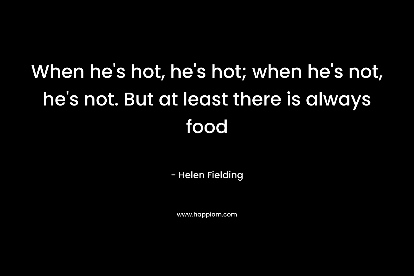 When he's hot, he's hot; when he's not, he's not. But at least there is always food