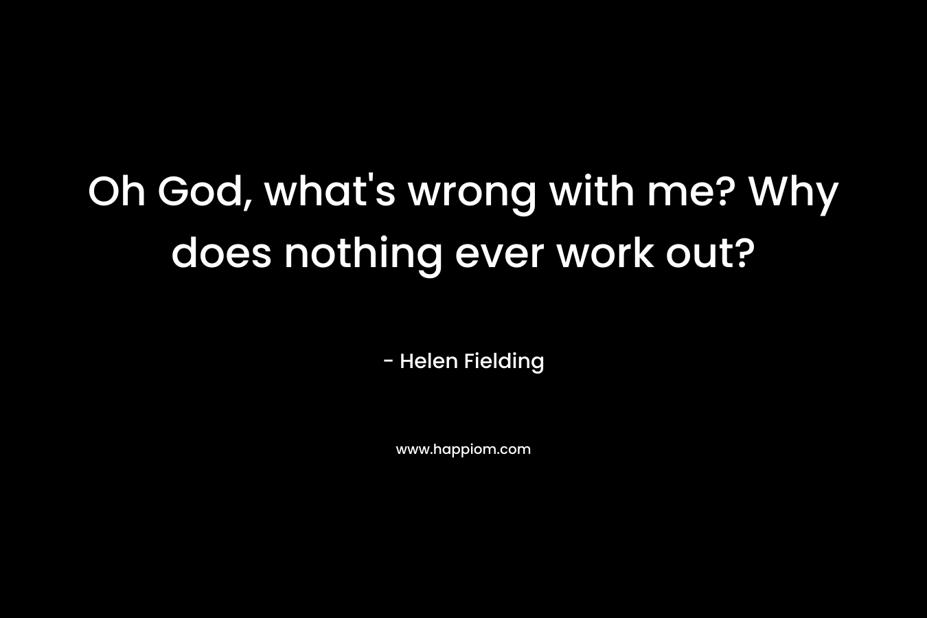 Oh God, what's wrong with me? Why does nothing ever work out?