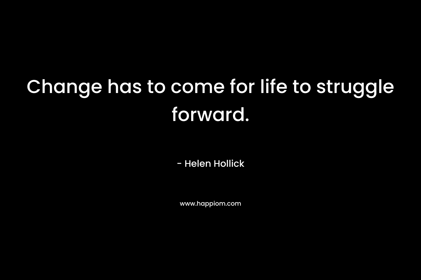 Change has to come for life to struggle forward.