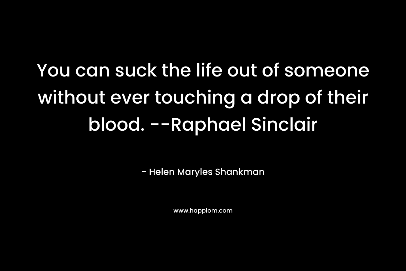 You can suck the life out of someone without ever touching a drop of their blood. --Raphael Sinclair