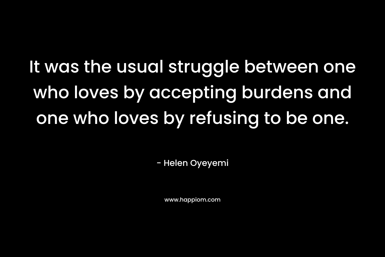 It was the usual struggle between one who loves by accepting burdens and one who loves by refusing to be one.