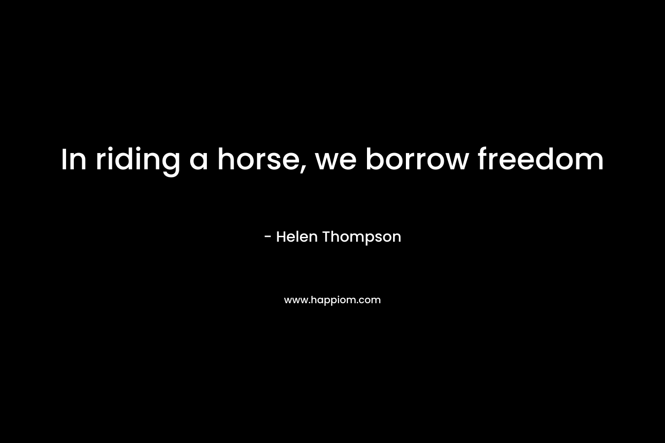 In riding a horse, we borrow freedom