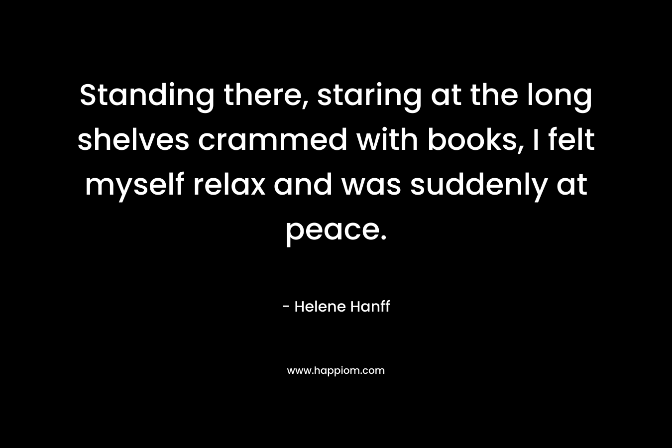 Standing there, staring at the long shelves crammed with books, I felt myself relax and was suddenly at peace.