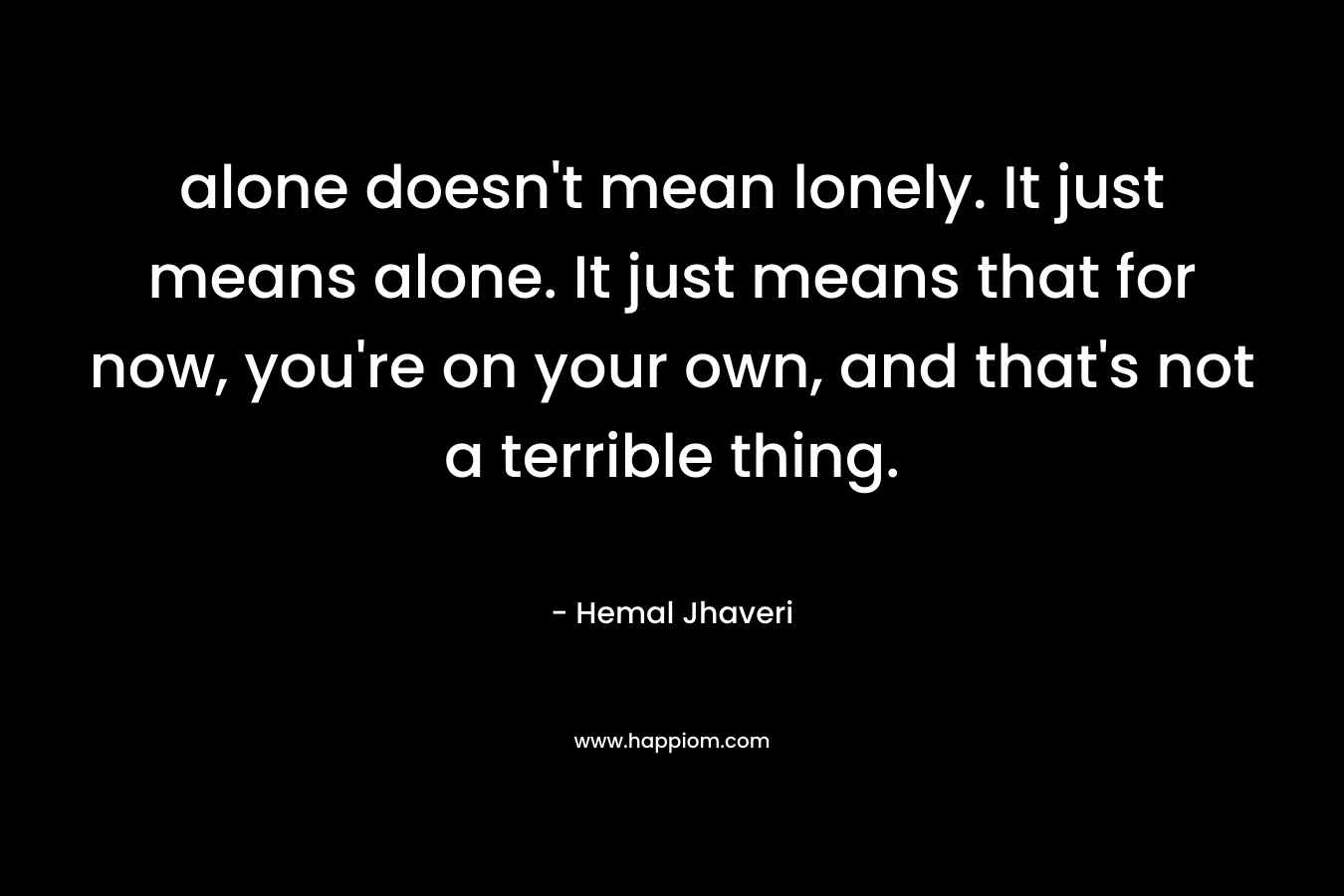 alone doesn't mean lonely. It just means alone. It just means that for now, you're on your own, and that's not a terrible thing.