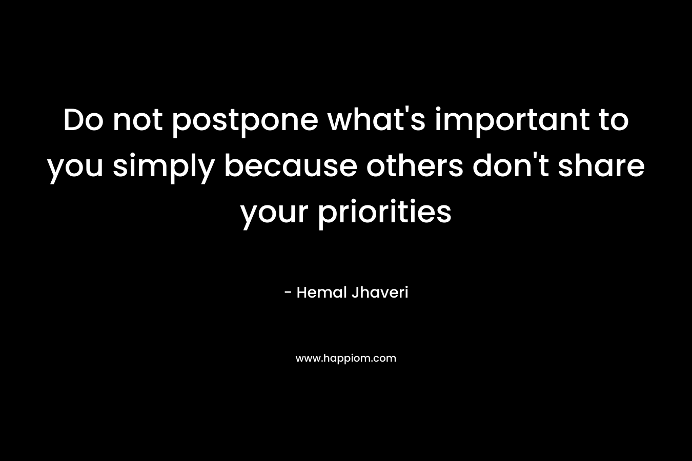 Do not postpone what’s important to you simply because others don’t share your priorities – Hemal Jhaveri