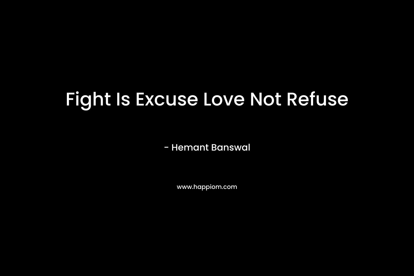 Fight Is Excuse Love Not Refuse – Hemant Banswal