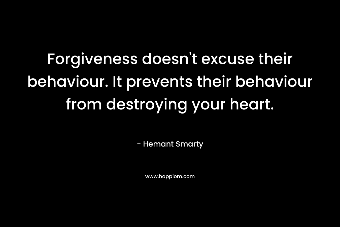 Forgiveness doesn't excuse their behaviour. It prevents their behaviour from destroying your heart.