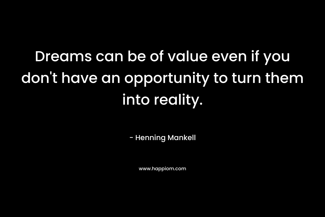 Dreams can be of value even if you don't have an opportunity to turn them into reality.