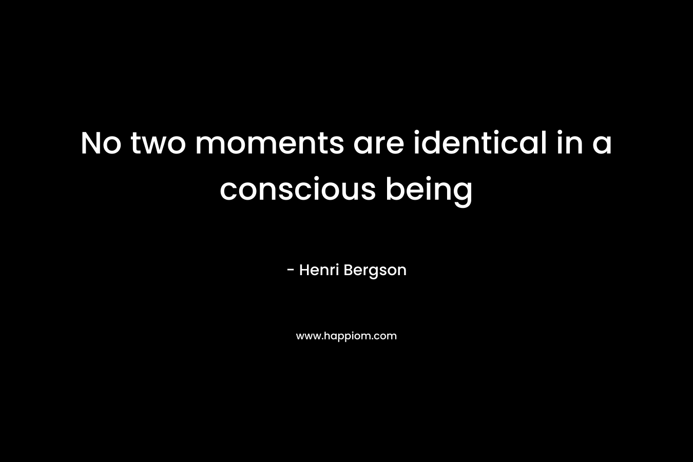 No two moments are identical in a conscious being