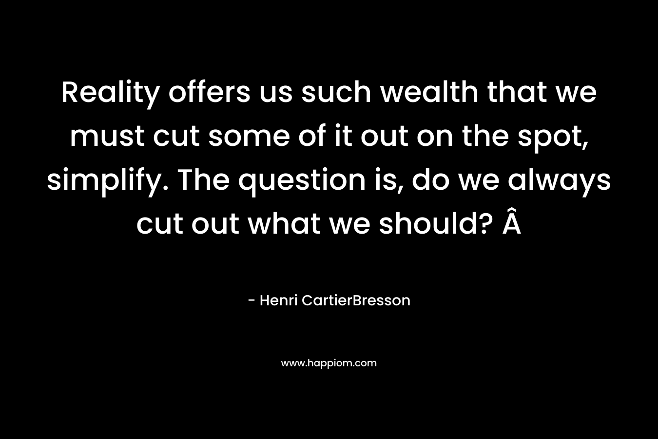 Reality offers us such wealth that we must cut some of it out on the spot, simplify. The question is, do we always cut out what we should? Â­