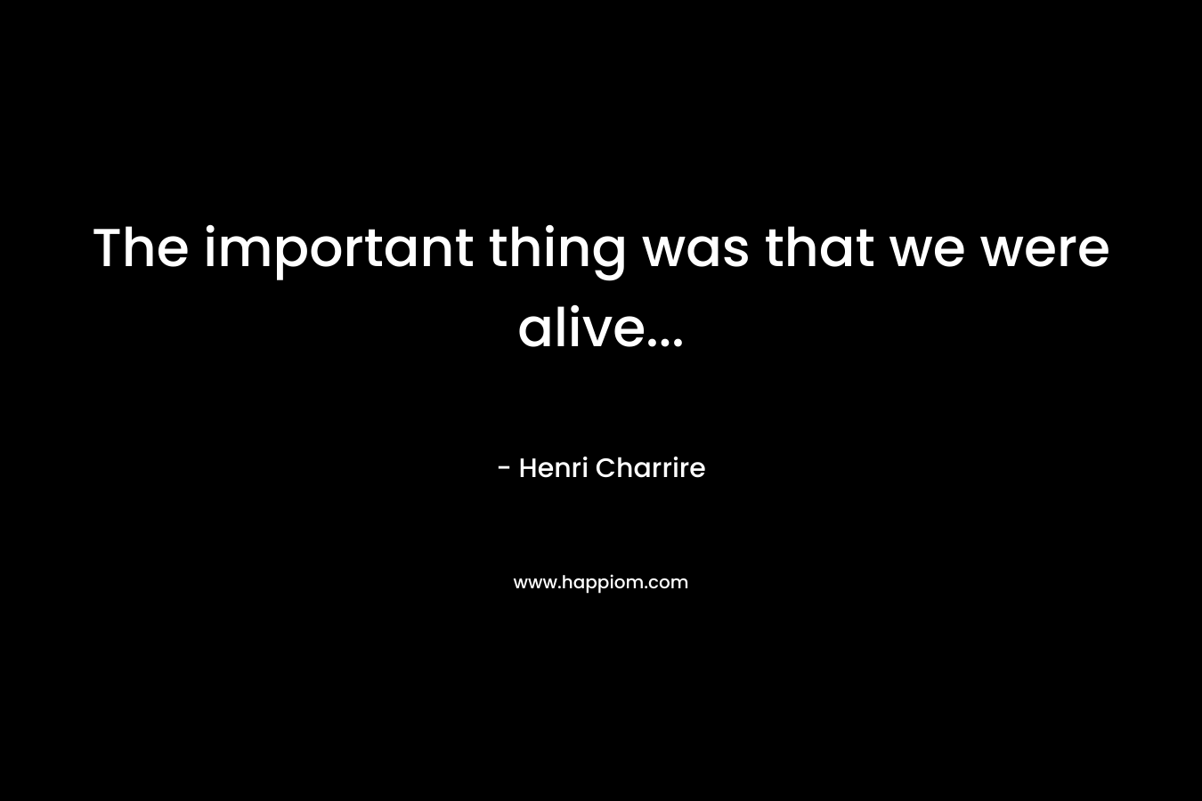 The important thing was that we were alive...