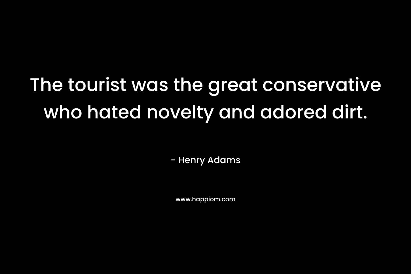 The tourist was the great conservative who hated novelty and adored dirt.