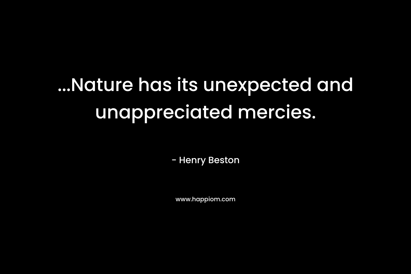 …Nature has its unexpected and unappreciated mercies. – Henry Beston