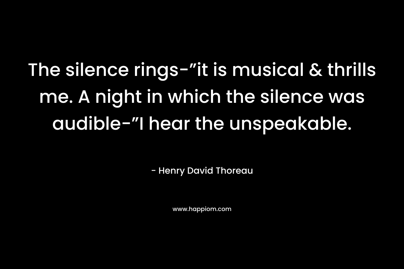 The silence rings-”it is musical & thrills me. A night in which the silence was audible-”I hear the unspeakable.