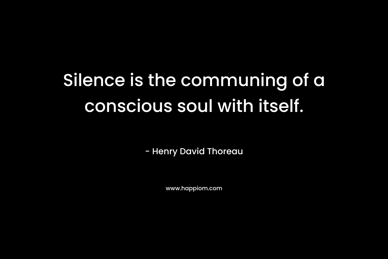 Silence is the communing of a conscious soul with itself.