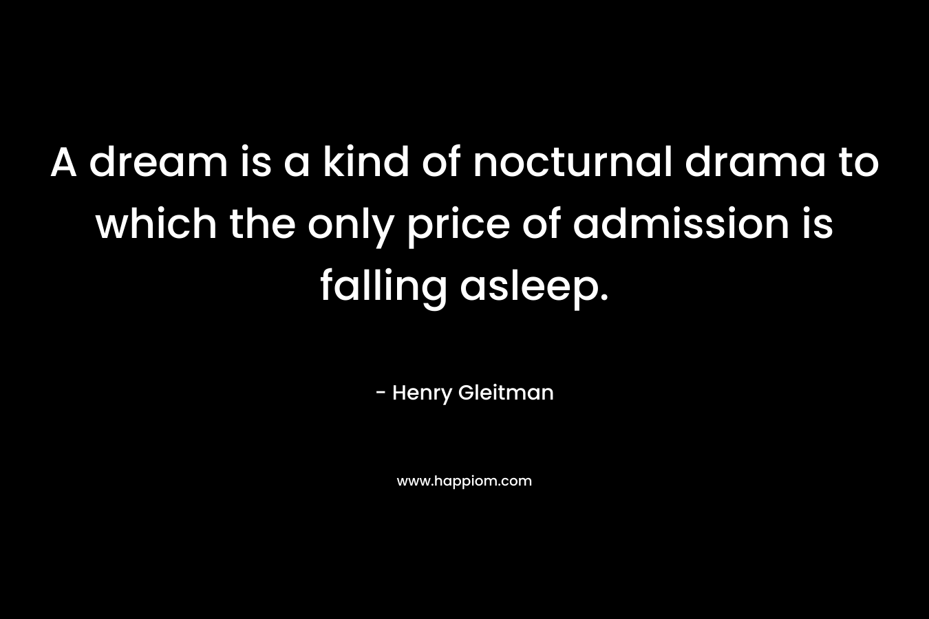 A dream is a kind of nocturnal drama to which the only price of admission is falling asleep.