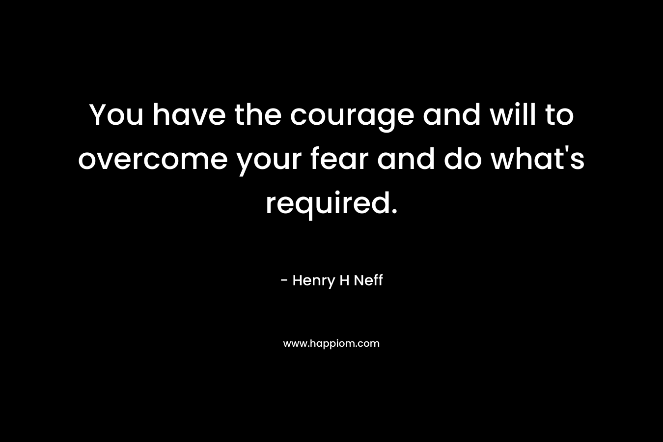 You have the courage and will to overcome your fear and do what's required.