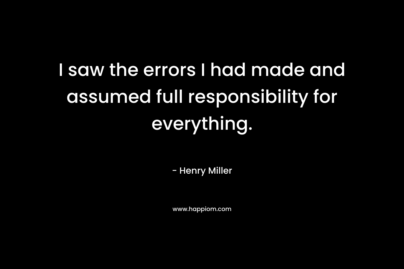 I saw the errors I had made and assumed full responsibility for everything.
