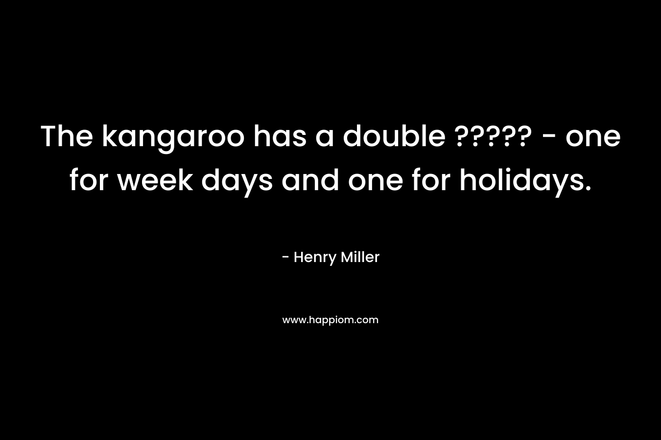 The kangaroo has a double ????? - one for week days and one for holidays.
