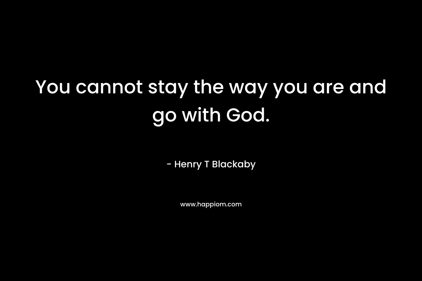You cannot stay the way you are and go with God.