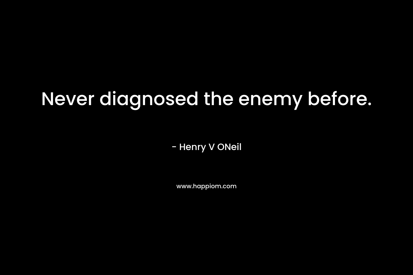 Never diagnosed the enemy before. – Henry V ONeil