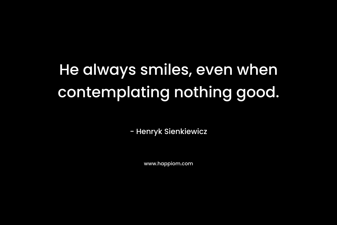 He always smiles, even when contemplating nothing good. – Henryk Sienkiewicz