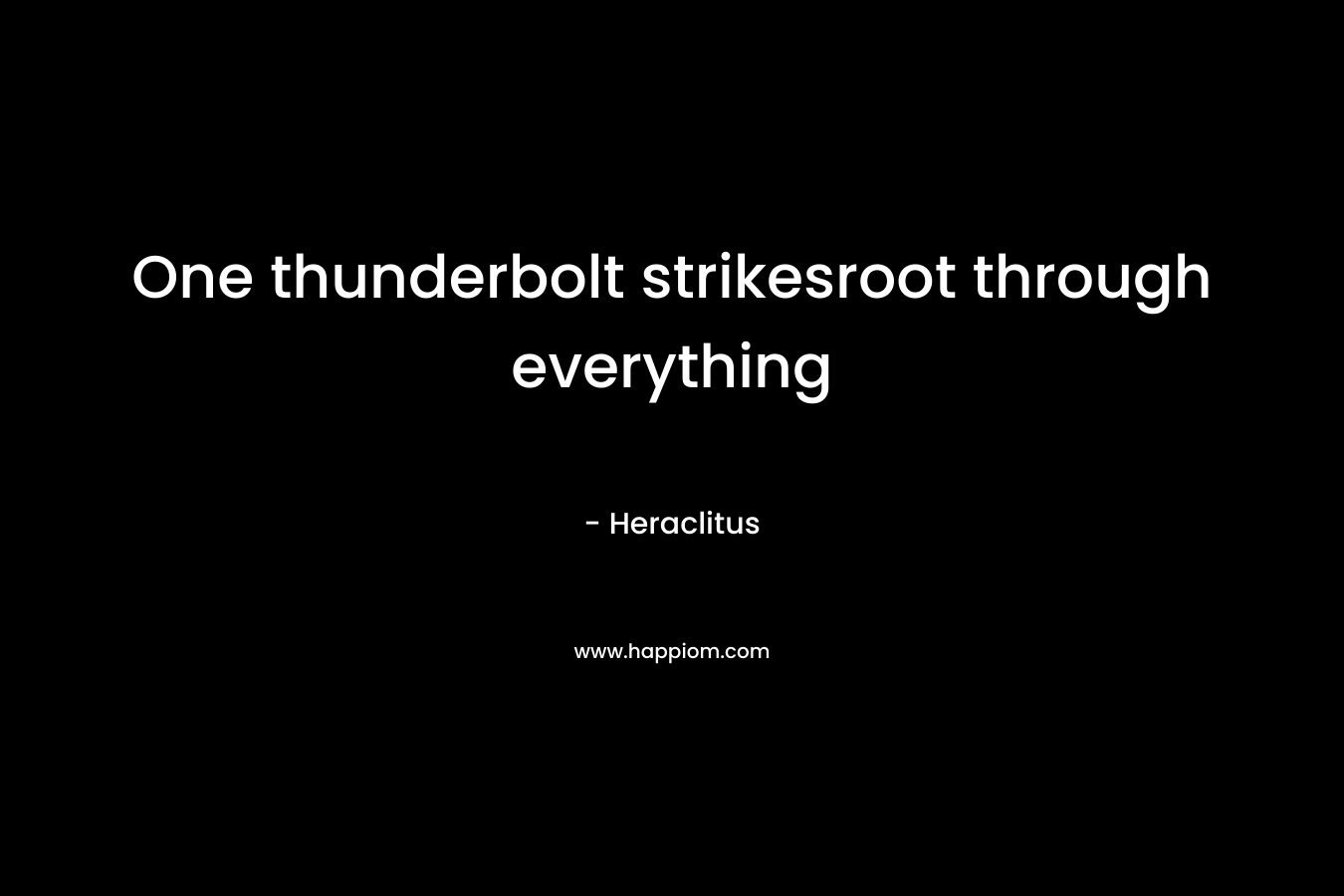 One thunderbolt strikesroot through everything – Heraclitus