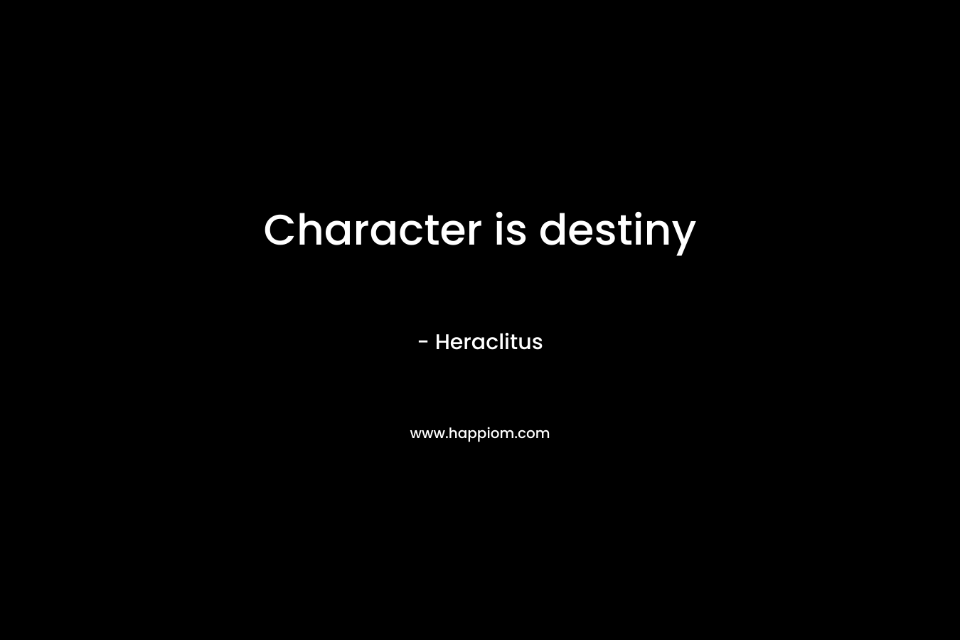 Character is destiny – Heraclitus