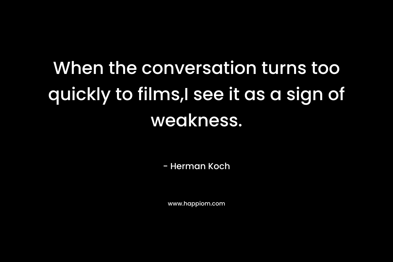 When the conversation turns too quickly to films,I see it as a sign of weakness.