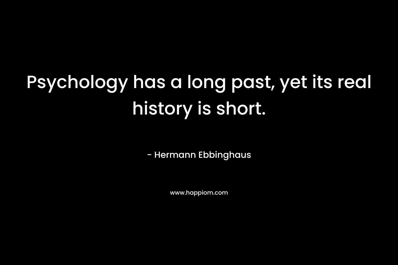 Psychology has a long past, yet its real history is short.