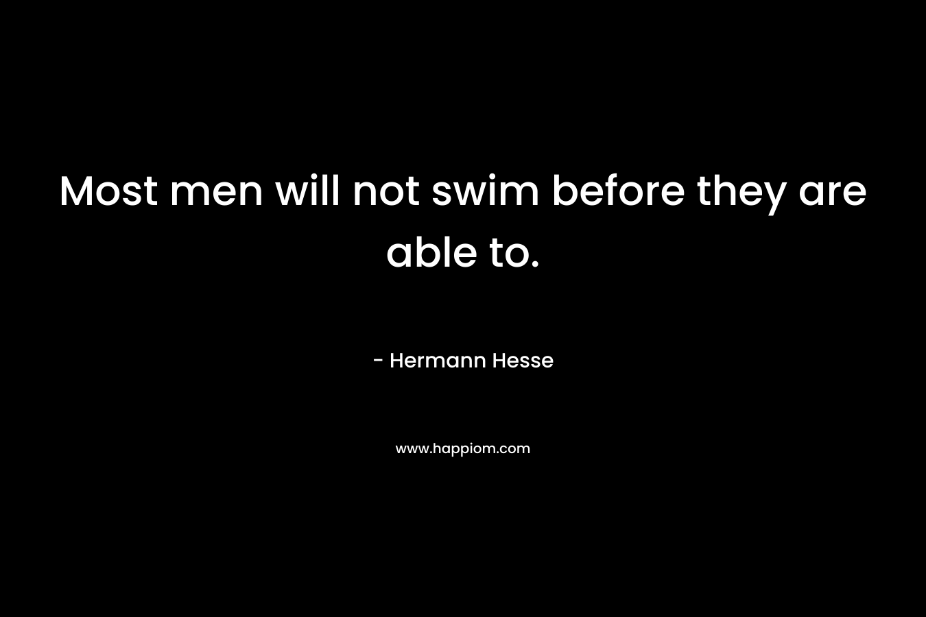 Most men will not swim before they are able to.