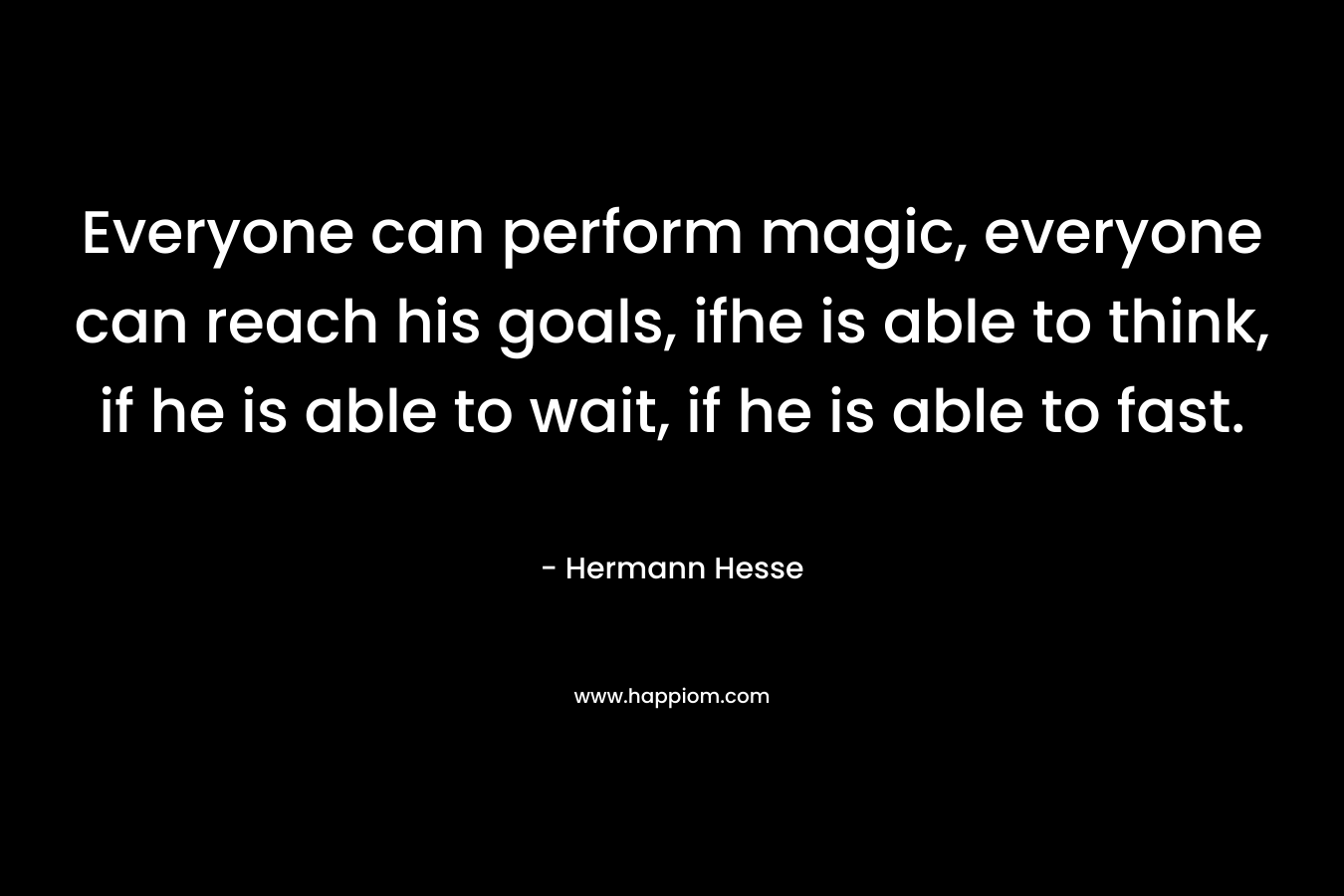 Everyone can perform magic, everyone can reach his goals, ifhe is able to think, if he is able to wait, if he is able to fast.