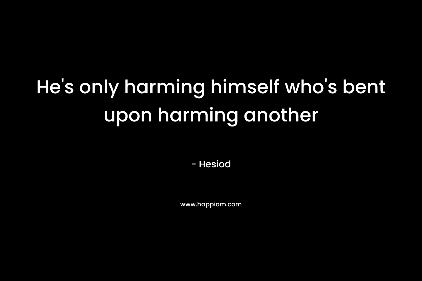 He’s only harming himself who’s bent upon harming another – Hesiod