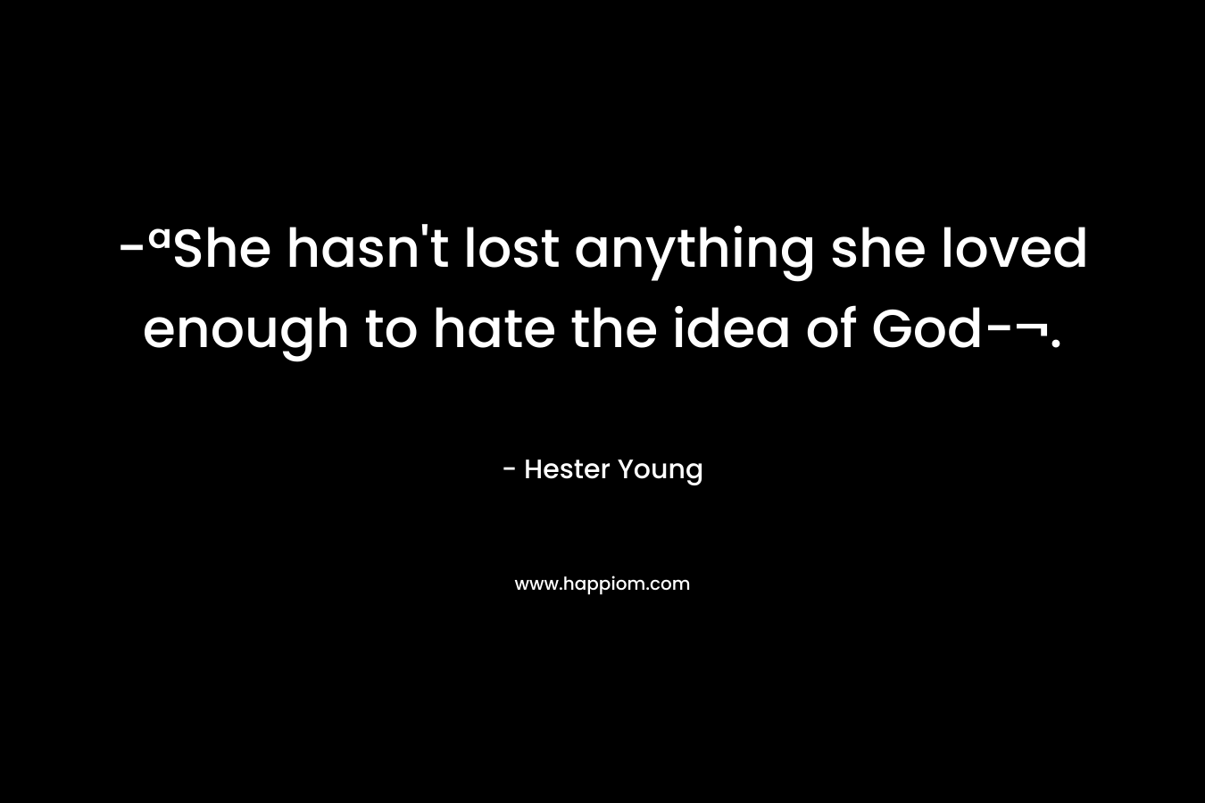 -ªShe hasn’t lost anything she loved enough to hate the idea of God-¬. – Hester Young