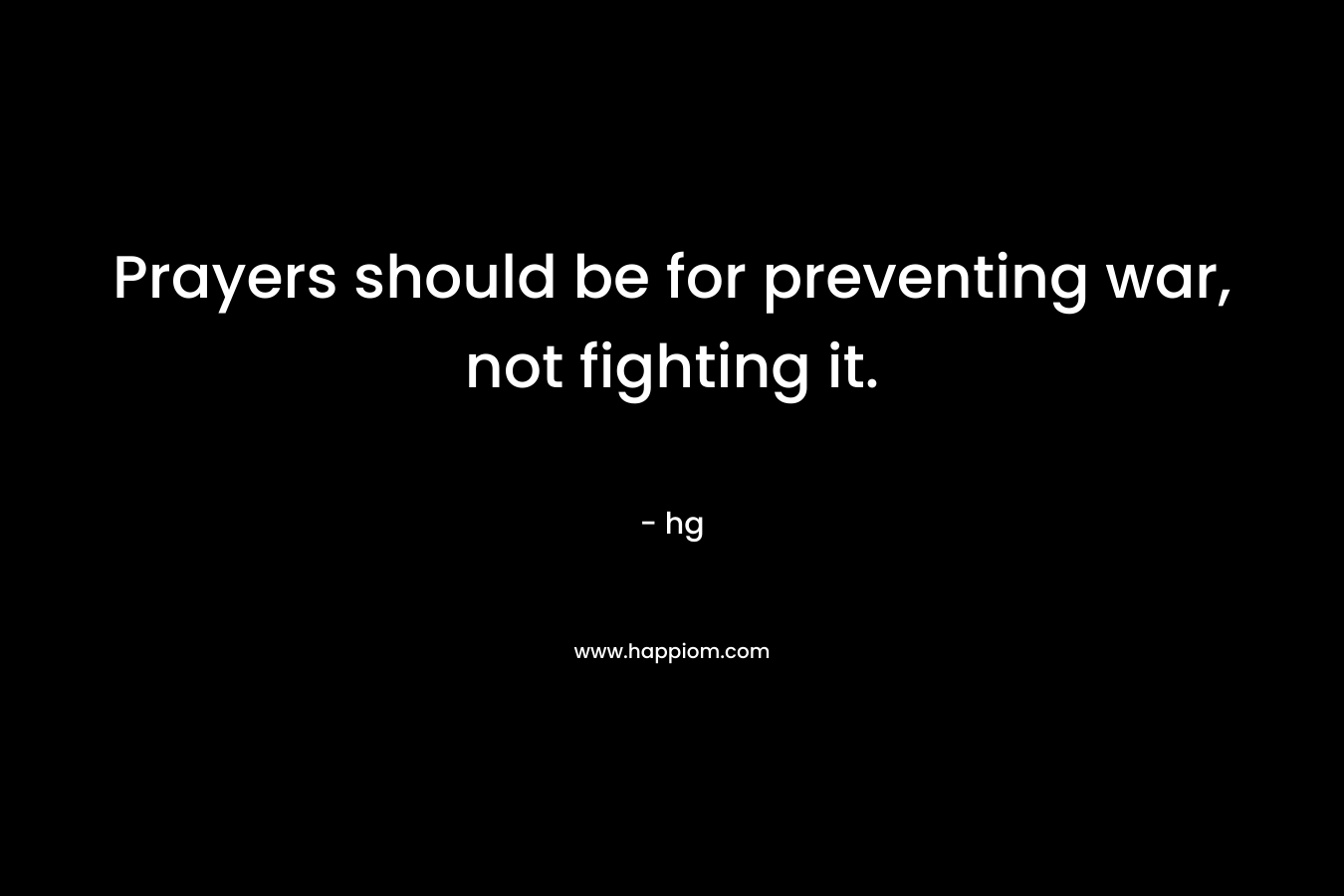 Prayers should be for preventing war, not fighting it. – hg
