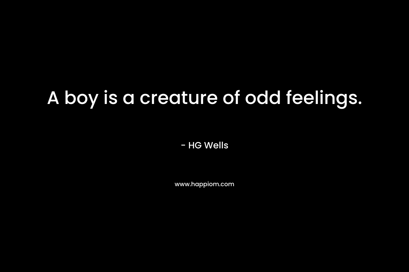 A boy is a creature of odd feelings.